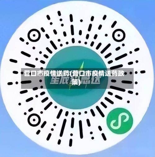 营口市疫情送药(营口市疫情送药政策)-第2张图片