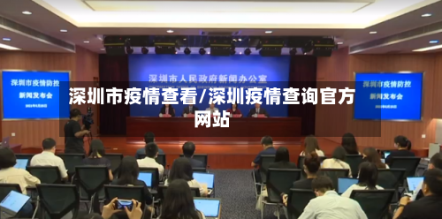 深圳市疫情查看/深圳疫情查询官方网站