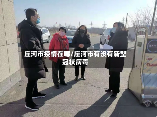 庄河市疫情在哪/庄河市有没有新型冠状病毒-第2张图片