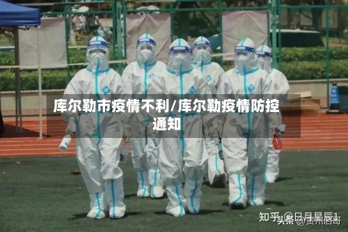库尔勒市疫情不利/库尔勒疫情防控通知-第2张图片