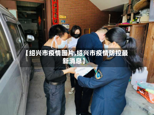 【绍兴市疫情图片,绍兴市疫情防控最新消息】-第3张图片