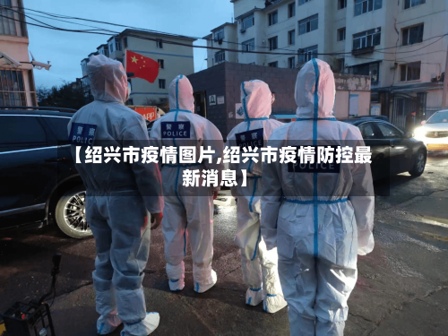 【绍兴市疫情图片,绍兴市疫情防控最新消息】-第2张图片