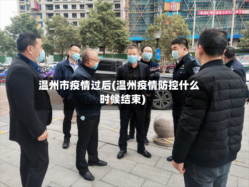 温州市疫情过后(温州疫情防控什么时候结束)-第2张图片