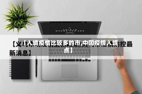 【入境疫情比较多的市,中国疫情入境点】