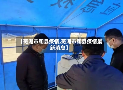 【芜湖市和县疫情,芜湖市和县疫情最新消息】