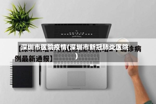深圳市医院疫情(深圳市新冠肺炎医院)