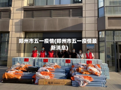 郑州市五一疫情(郑州市五一疫情最新消息)
