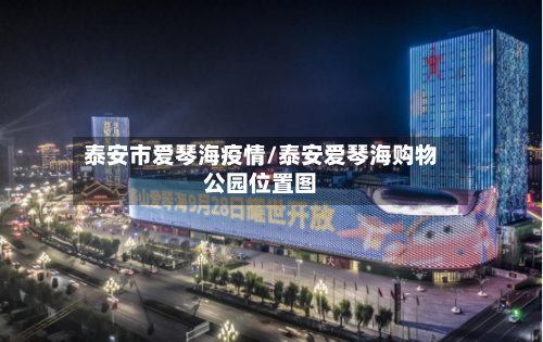 泰安市爱琴海疫情/泰安爱琴海购物公园位置图