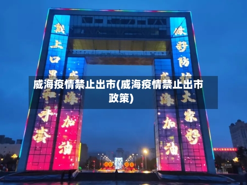 威海疫情禁止出市(威海疫情禁止出市政策)-第2张图片