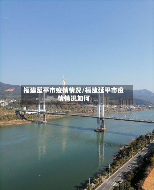 福建延平市疫情情况/福建延平市疫情情况如何-第3张图片