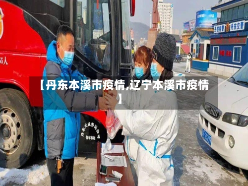 【丹东本溪市疫情,辽宁本溪市疫情】-第2张图片