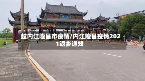 越内江隆昌市疫情/内江隆昌疫情2021返乡通知-第2张图片