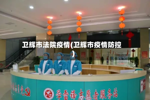 卫辉市法院疫情(卫辉市疫情防控)