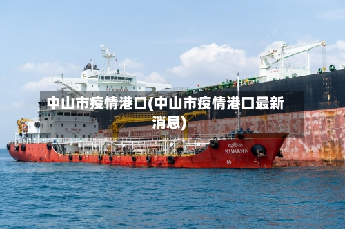 中山市疫情港口(中山市疫情港口最新消息)-第2张图片