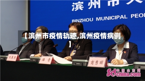 【滨州市疫情轨迹,滨州疫情病例】-第3张图片