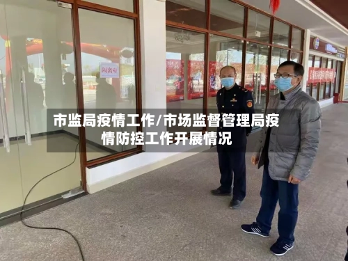 市监局疫情工作/市场监督管理局疫情防控工作开展情况