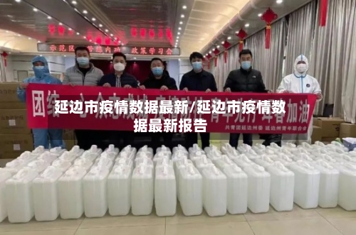延边市疫情数据最新/延边市疫情数据最新报告
