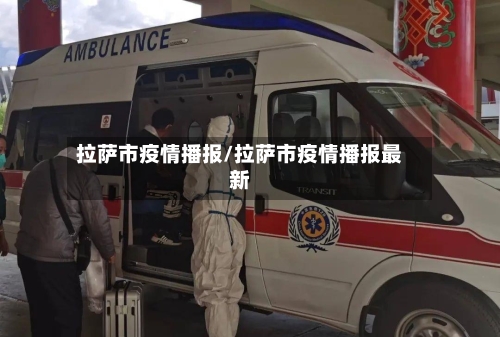 拉萨市疫情播报/拉萨市疫情播报最新
