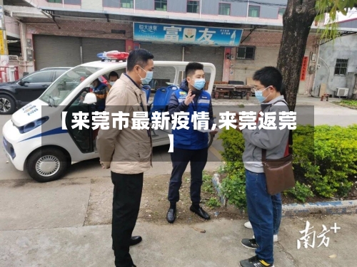 【来莞市最新疫情,来莞返莞】