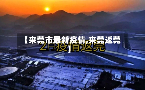 【来莞市最新疫情,来莞返莞】-第2张图片