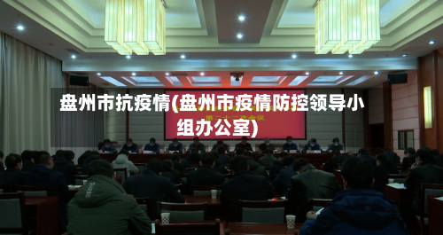 盘州市抗疫情(盘州市疫情防控领导小组办公室)