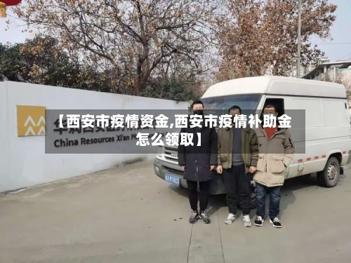 【西安市疫情资金,西安市疫情补助金怎么领取】-第3张图片