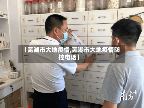 【芜湖市大地疫情,芜湖市大地疫情防控电话】-第2张图片