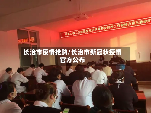 长治市疫情抢购/长治市新冠状疫情官方公布-第2张图片