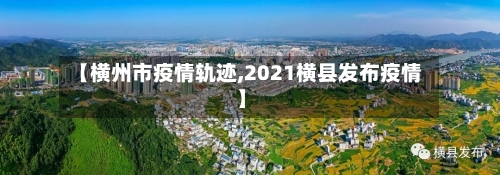 【横州市疫情轨迹,2021横县发布疫情】