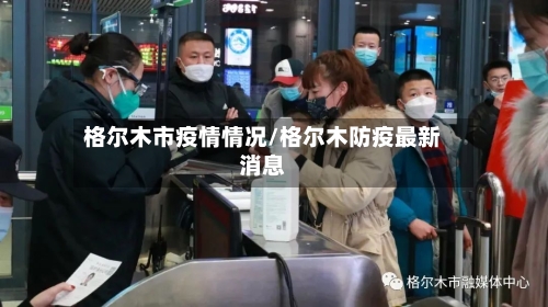 格尔木市疫情情况/格尔木防疫最新消息