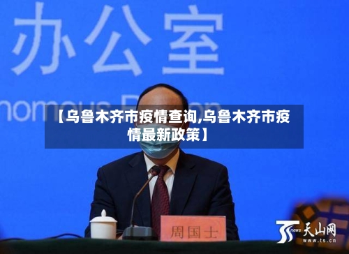 【乌鲁木齐市疫情查询,乌鲁木齐市疫情最新政策】