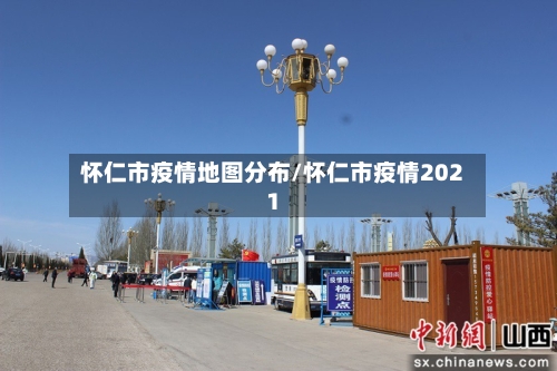 怀仁市疫情地图分布/怀仁市疫情2021-第3张图片