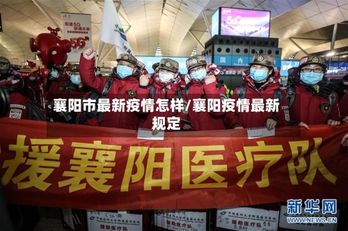 襄阳市最新疫情怎样/襄阳疫情最新规定