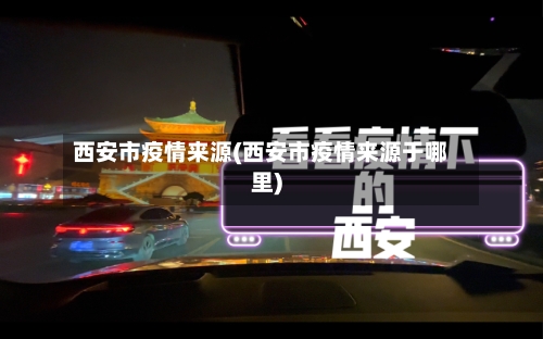 西安市疫情来源(西安市疫情来源于哪里)