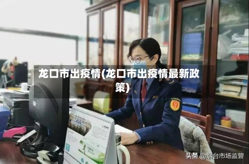 龙口市出疫情(龙口市出疫情最新政策)
