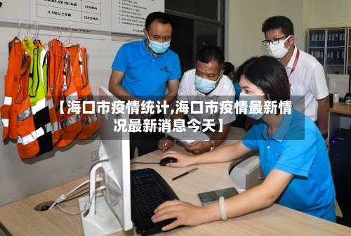 【海口市疫情统计,海口市疫情最新情况最新消息今天】