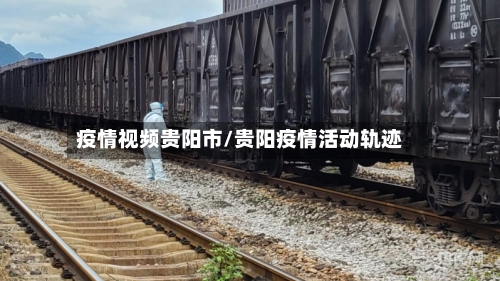 疫情视频贵阳市/贵阳疫情活动轨迹