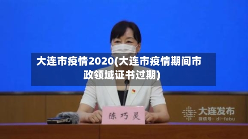 大连市疫情2020(大连市疫情期间市政领域证书过期)-第2张图片