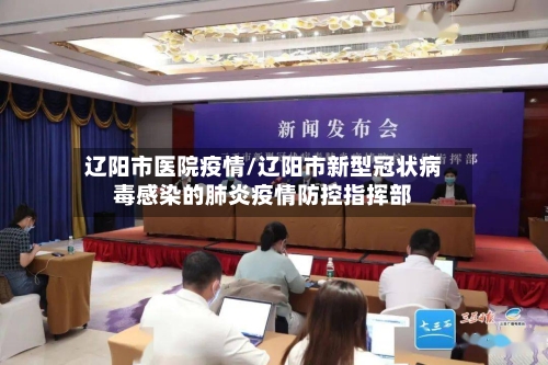 辽阳市医院疫情/辽阳市新型冠状病毒感染的肺炎疫情防控指挥部-第2张图片