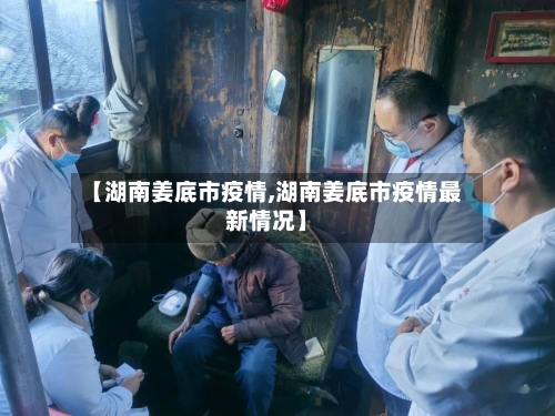 【湖南姜底市疫情,湖南姜底市疫情最新情况】-第2张图片