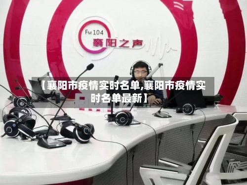 【襄阳市疫情实时名单,襄阳市疫情实时名单最新】-第3张图片