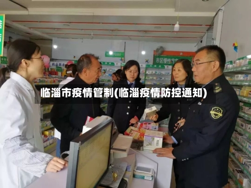 临淄市疫情管制(临淄疫情防控通知)