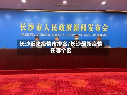 长沙近来疫情市排名/长沙最新疫情在哪个区