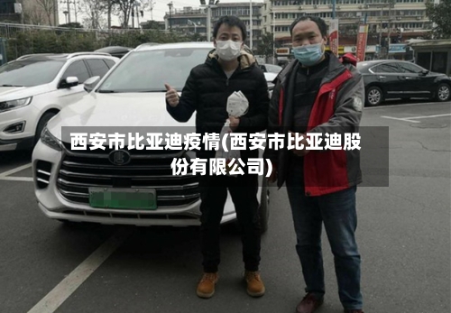西安市比亚迪疫情(西安市比亚迪股份有限公司)-第3张图片
