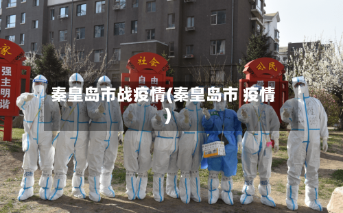 秦皇岛市战疫情(秦皇岛市 疫情)-第3张图片