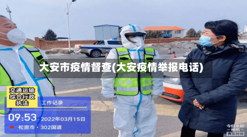 大安市疫情督查(大安疫情举报电话)-第3张图片