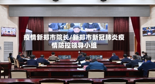 疫情新郑市院长/新郑市新冠肺炎疫情防控领导小组