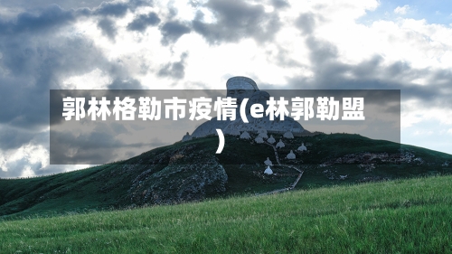 郭林格勒市疫情(e林郭勒盟)-第2张图片