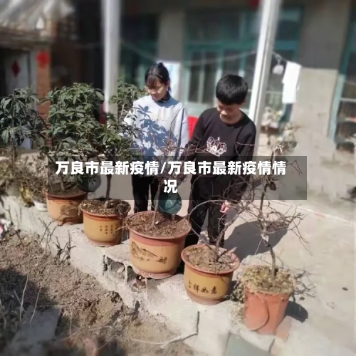 万良市最新疫情/万良市最新疫情情况-第3张图片