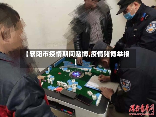 【襄阳市疫情期间赌博,疫情赌博举报】-第2张图片